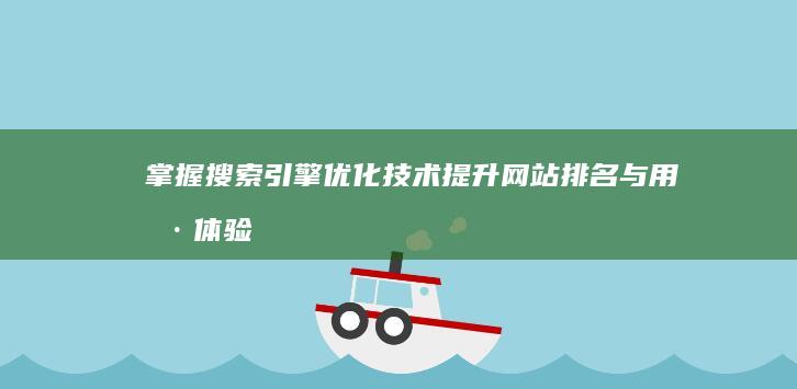 掌握搜索引擎优化技术：提升网站排名与用户体验的全面策略