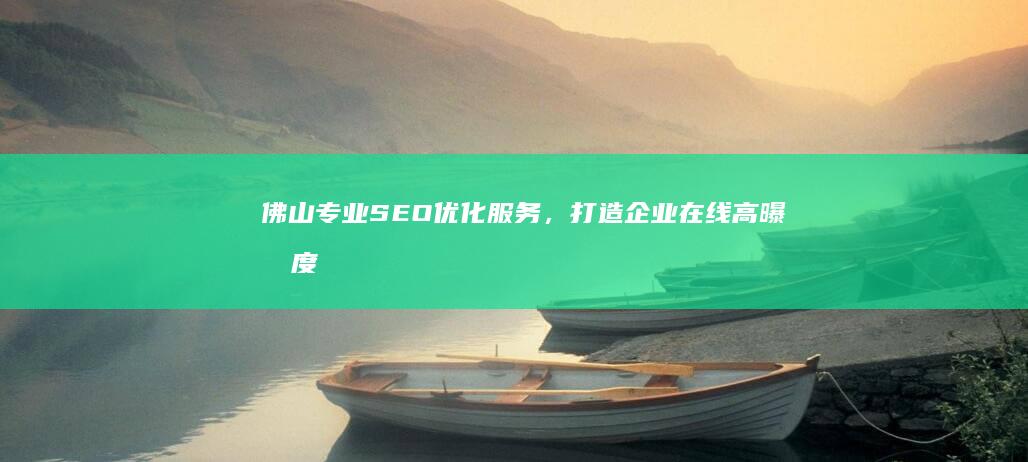 佛山专业SEO优化服务，打造企业在线高曝光度