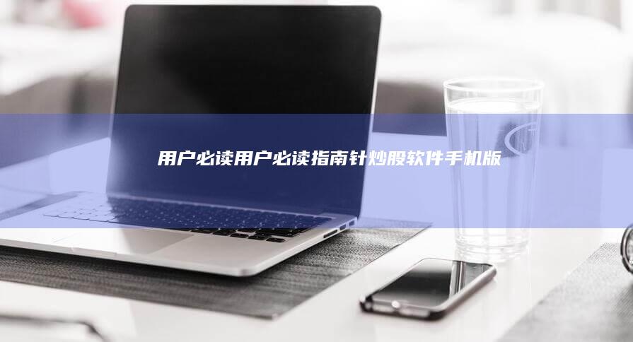 用户必读-用户必读指南针炒股软件手机版